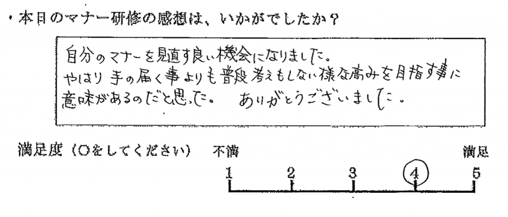 自分のマナーを見直す良い機会となりました。やはり手の届く事よりも普段考えもしないような高みを目指すことに、意味があるのだと思った。ありがとうございました。