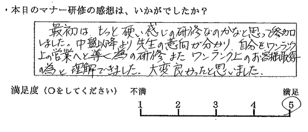 最初はもっと硬い感じの研修なのかなと思って参加しました。中盤以降より先生の意向がわかり、自分をワンランク上の営業へと導くための研修、また、ワンランク上のお客様取得の為と理解できました。大変良かったと思いました。