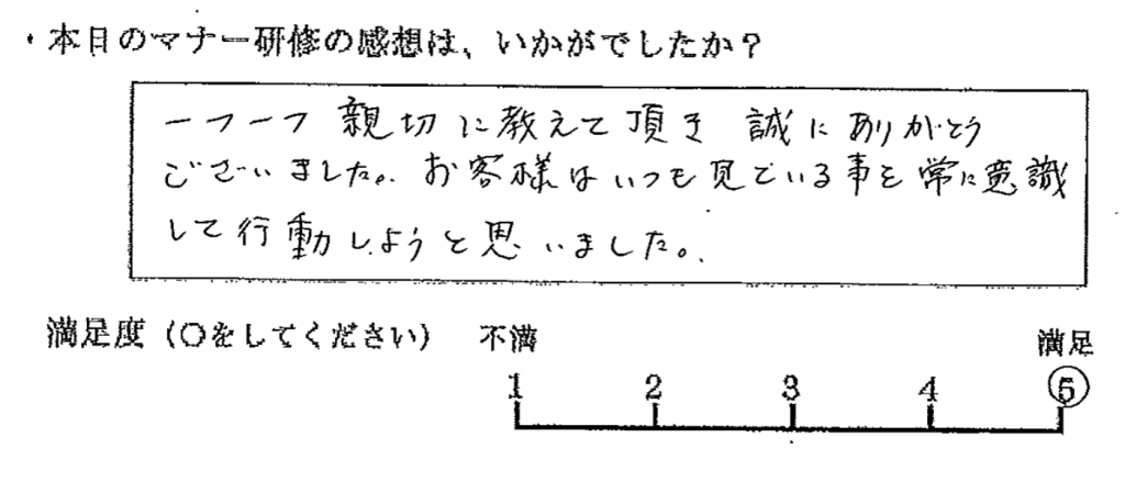 一つ一つ親切に教えて頂き、誠にありがとうございました。お客様はいつも見ている事を常に意識して行動しようと思いました。